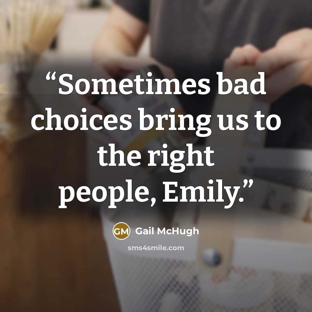 “Sometimes bad choices bring us to the right people, Emily.” quote by Gail McHugh