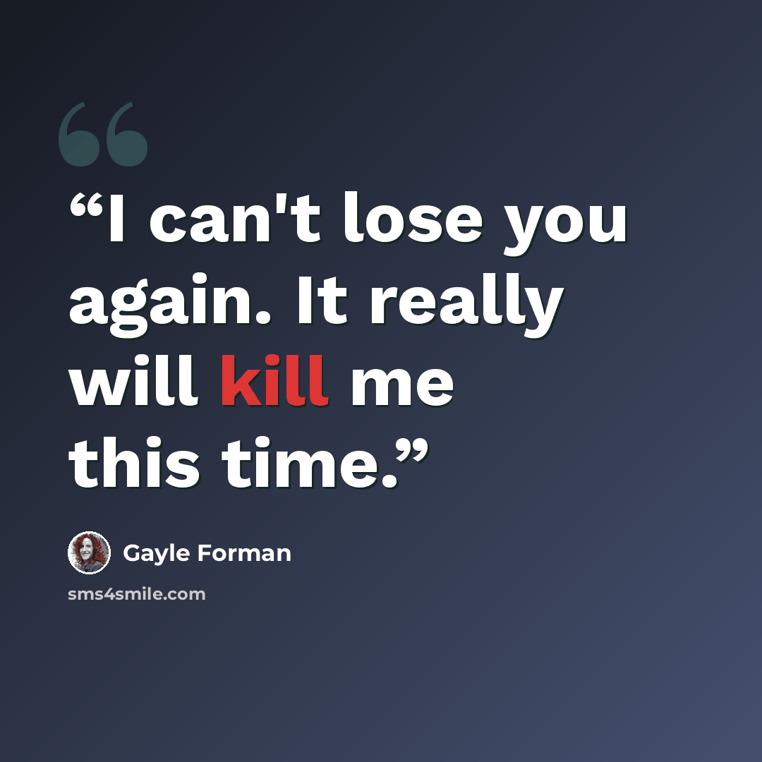 “I can't lose you again. It really will kill me this time.” quote by Gayle Forman
