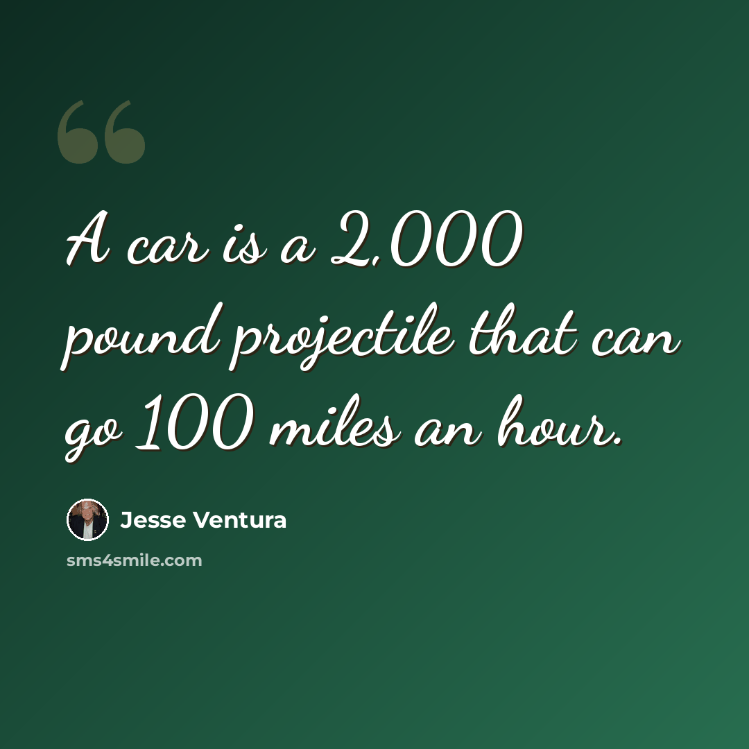 “A car is a 2,000 pound projectile that can go 100 miles an hour.” quote by Jesse Ventura