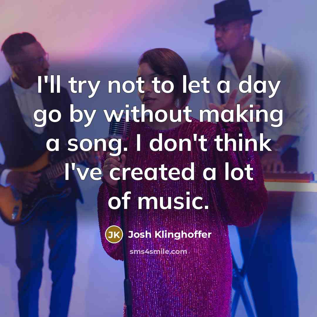 “I'll try not to let a day go by without making a song. I don't think I've created a lot of music.” quote by Josh Klinghoffer