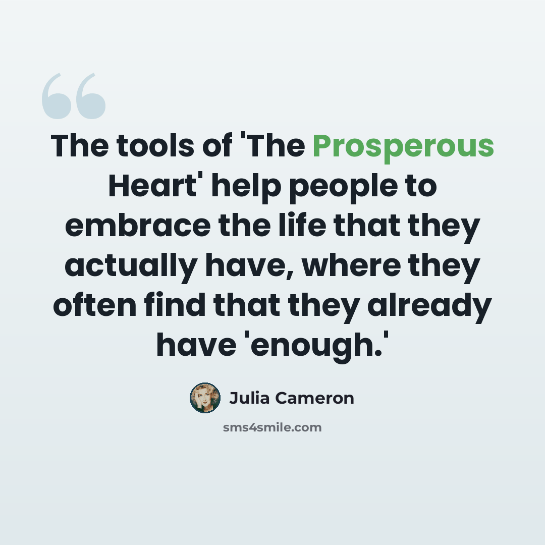 “The tools of 'The Prosperous Heart' help people to embrace the life that they actually have, where they often find that they already have 'enough.'” quote by Julia Cameron