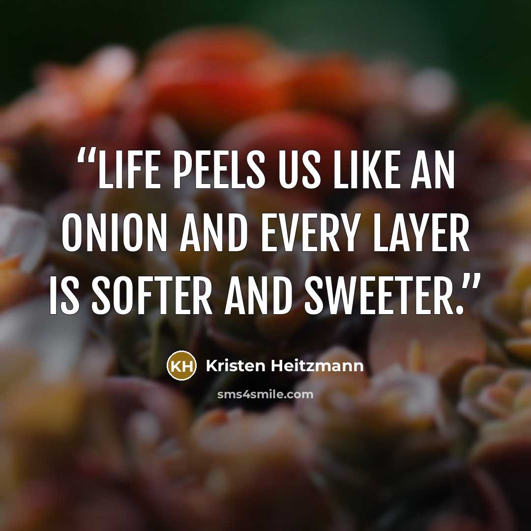 “Life peels us like an onion and every layer is softer and sweeter.” quote by Kristen Heitzmann