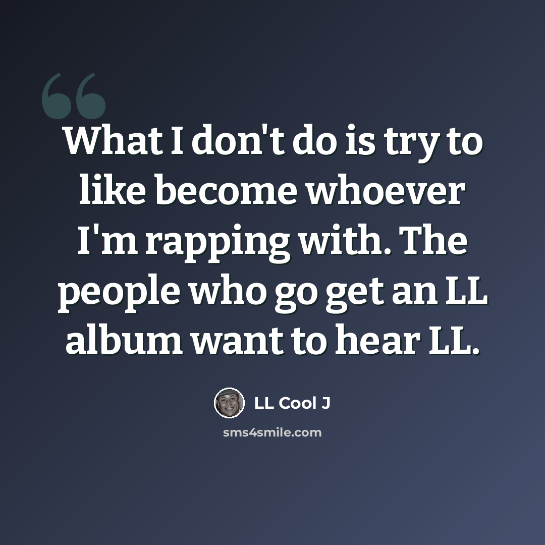 “What I don't do is try to like become whoever I'm rapping with. The people who go get an LL album want to hear LL.” quote by LL Cool J
