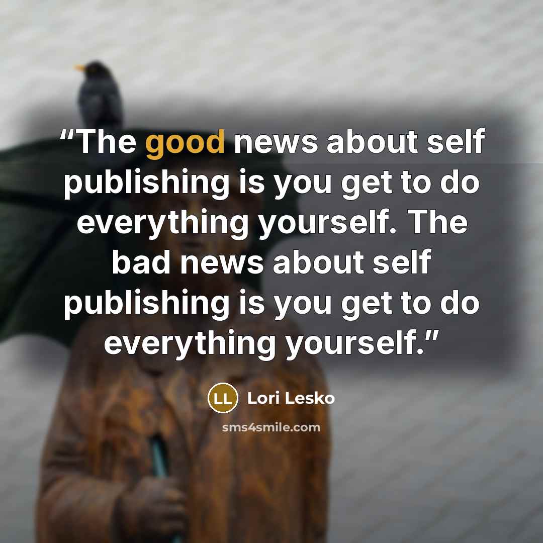 “The good news about self publishing is you get to do everything yourself. The bad news about self publishing is you get to do everything yourself.” quote by Lori Lesko