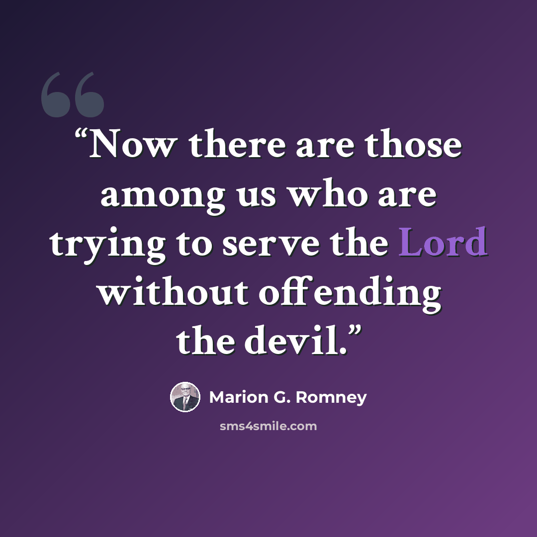 “Now there are those among us who are trying to serve the Lord without offending the devil.” quote by Marion G. Romney
