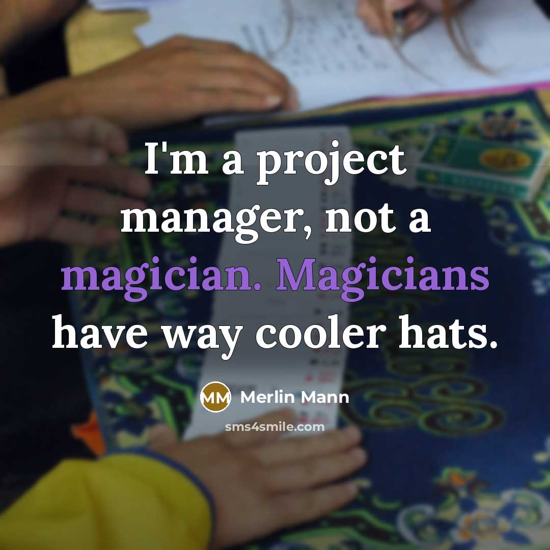 “I'm a project manager, not a magician. Magicians have way cooler hats.” quote by Merlin Mann