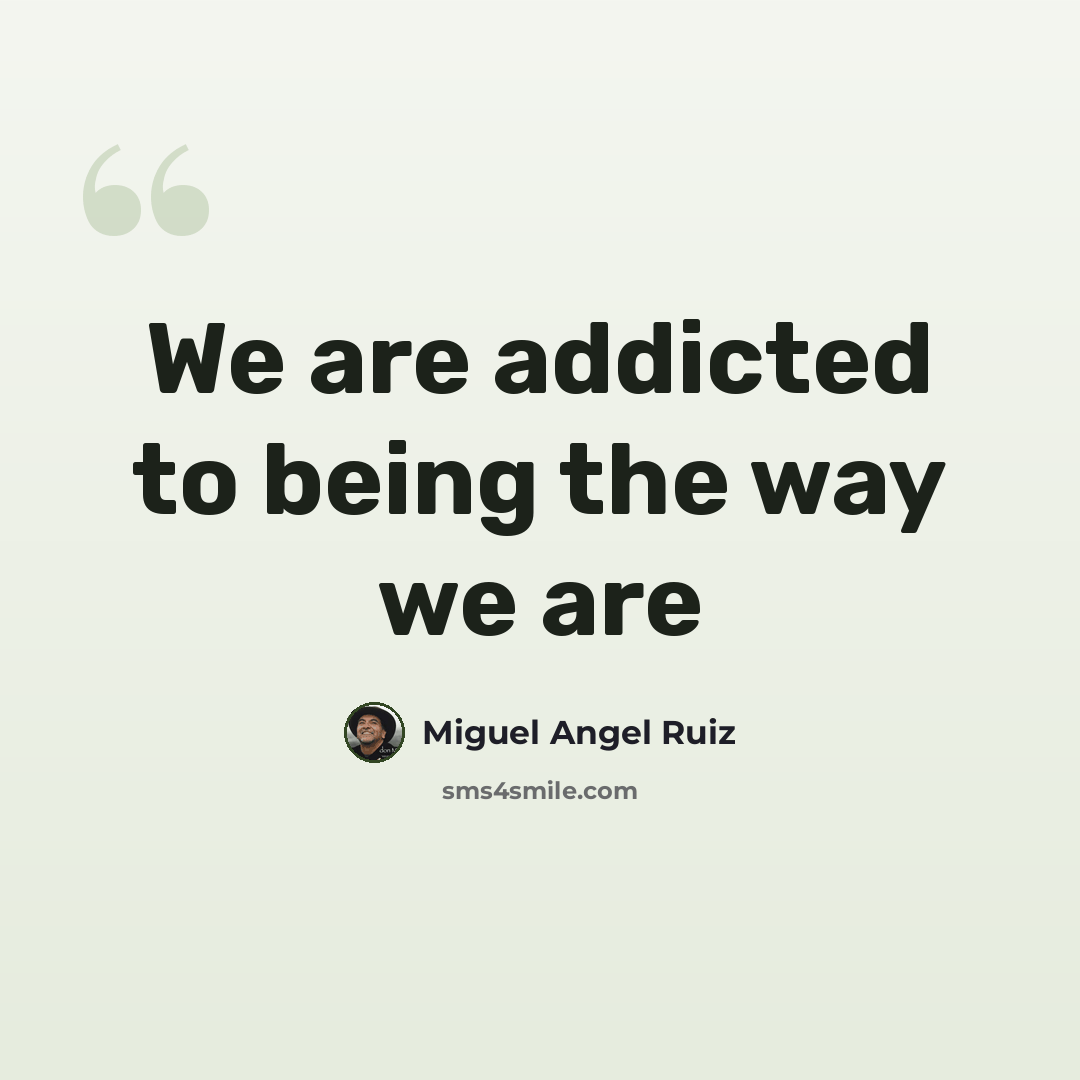 “We are addicted to being the way we are” quote by Miguel Angel Ruiz