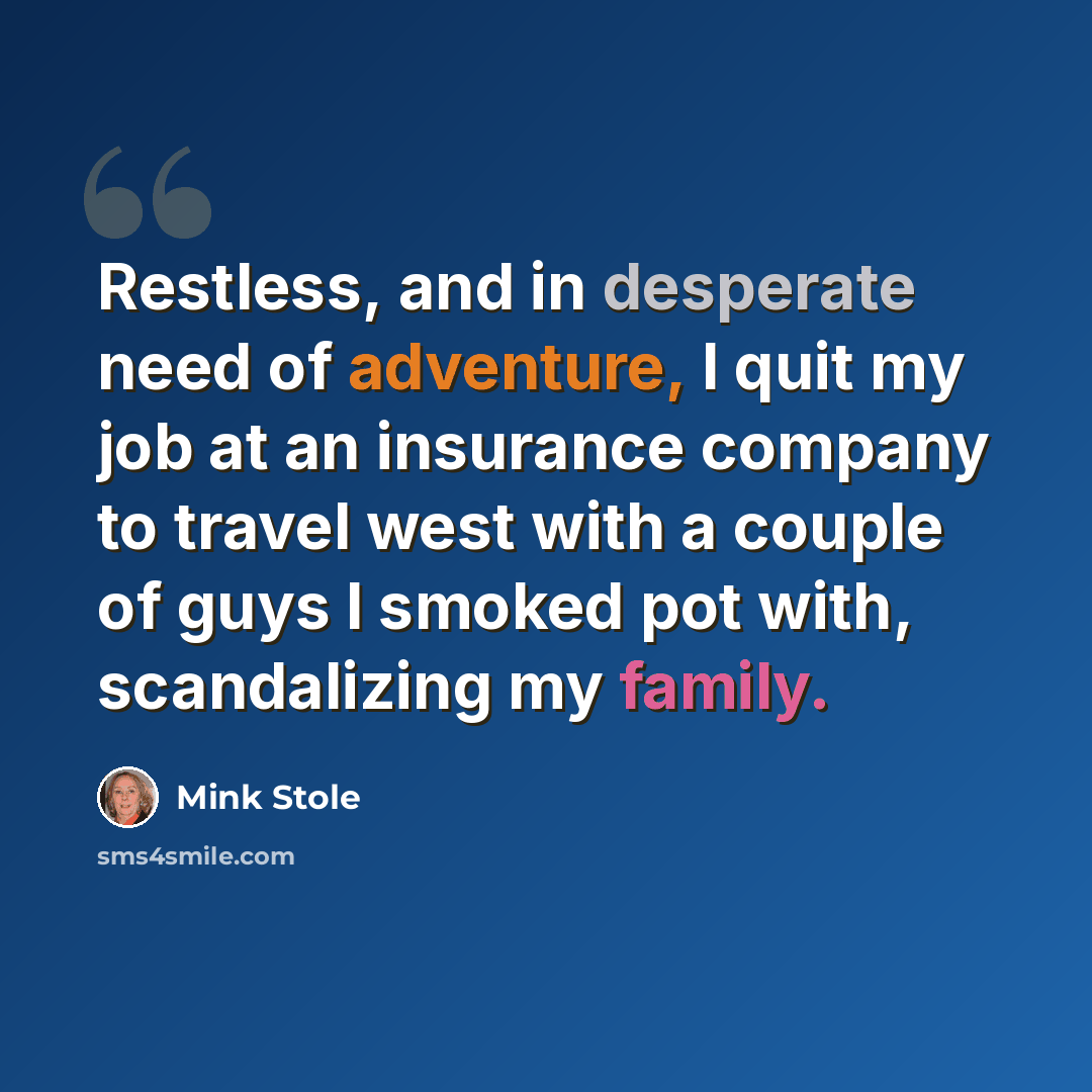 “Restless, and in desperate need of adventure, I quit my job at an insurance company to travel west with a couple of guys I smoked pot with, scandalizing my family.” quote by Mink Stole