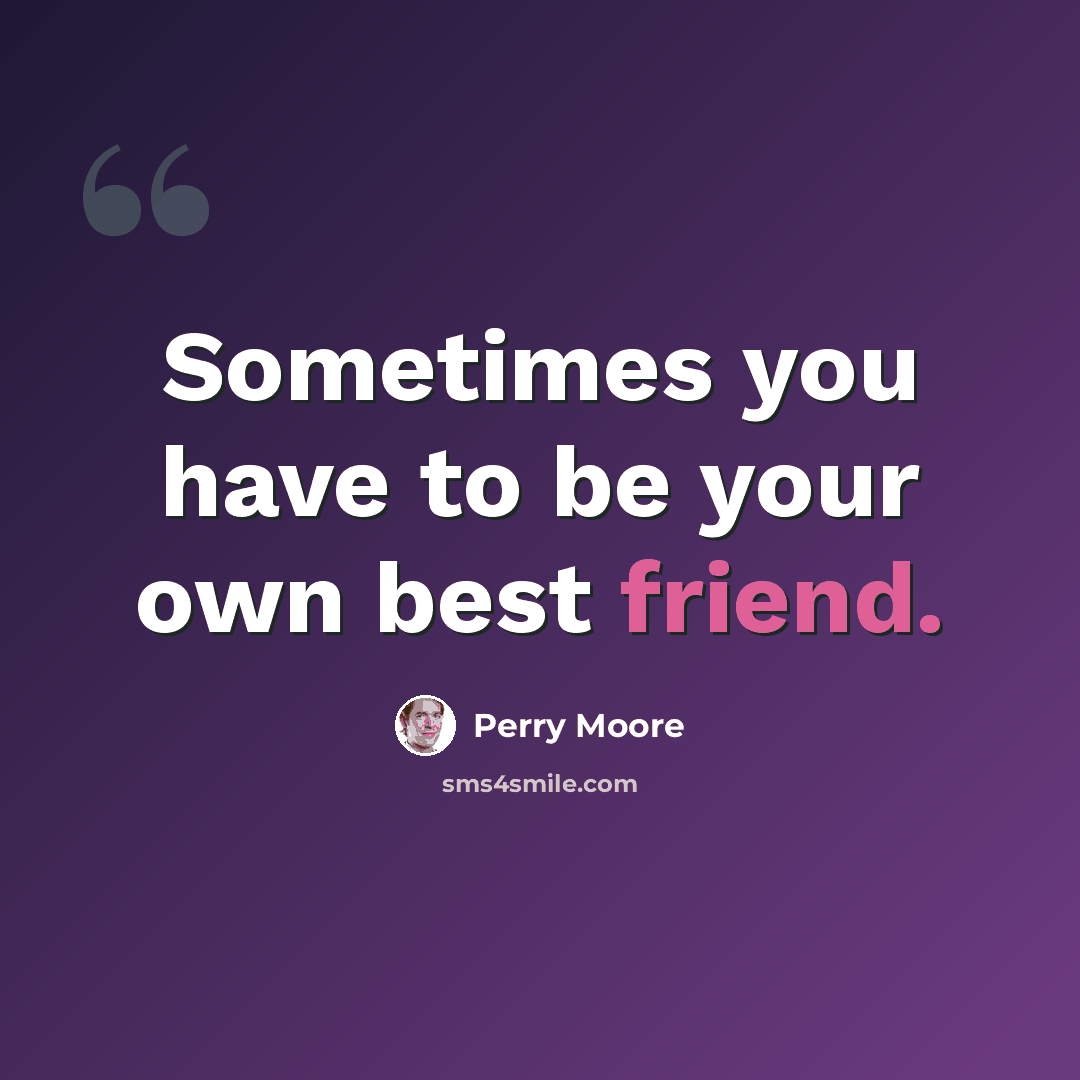 “Sometimes you have to be your own best friend.” quote by Perry Moore