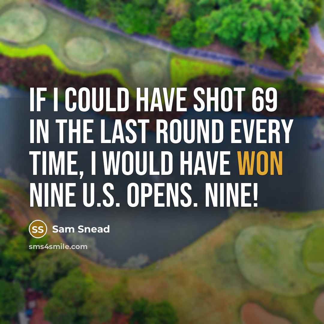 “If I could have shot 69 in the last round every time, I would have won nine U.S. Opens. Nine!” quote by Sam Snead