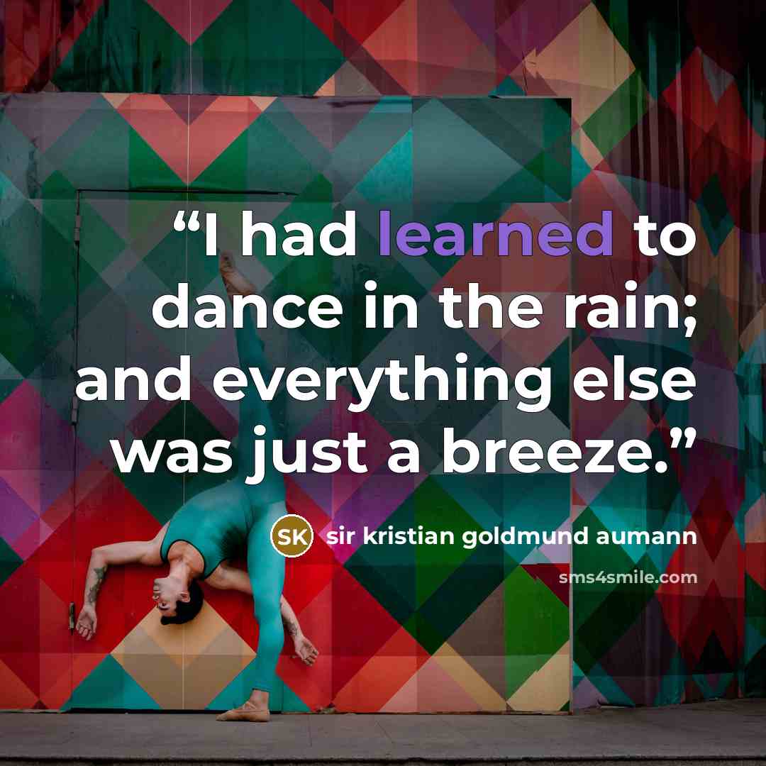“I had learned to dance in the rain; and everything else was just a breeze.” quote by sir kristian goldmund aumann