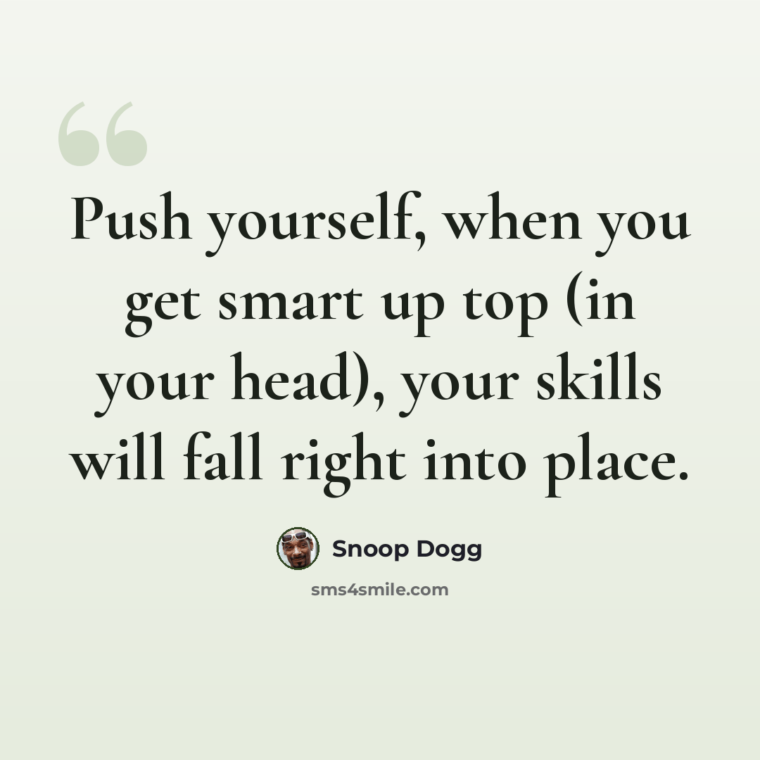 “Push yourself, when you get smart up top (in your head), your skills will fall right into place.” quote by Snoop Dogg