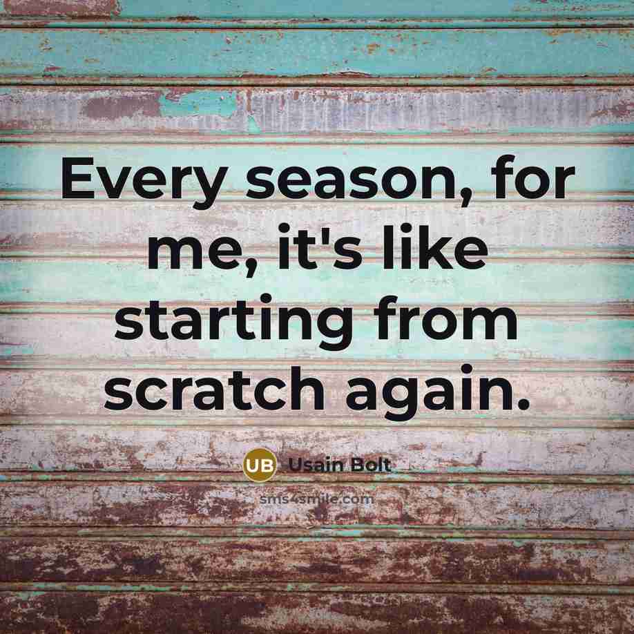 “Every season, for me, it's like starting from scratch again.” quote by Usain Bolt