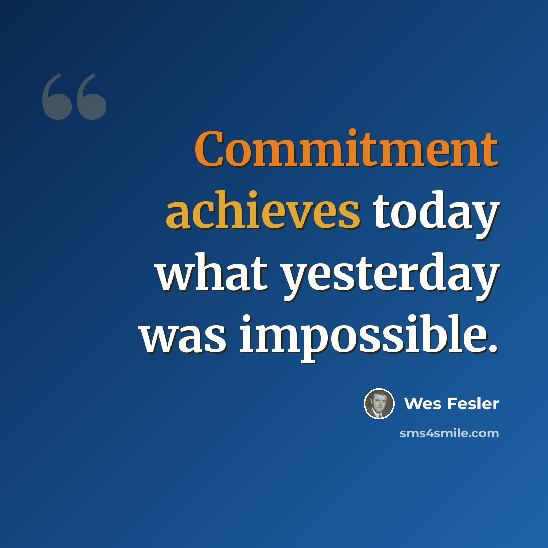 “Commitment achieves today what yesterday was impossible.” quote by Wes Fesler