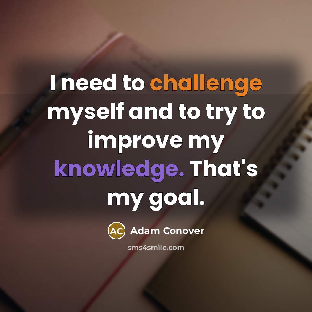“I need to challenge myself and to try to improve my knowledge. That's my goal.” quote by Adam Conover