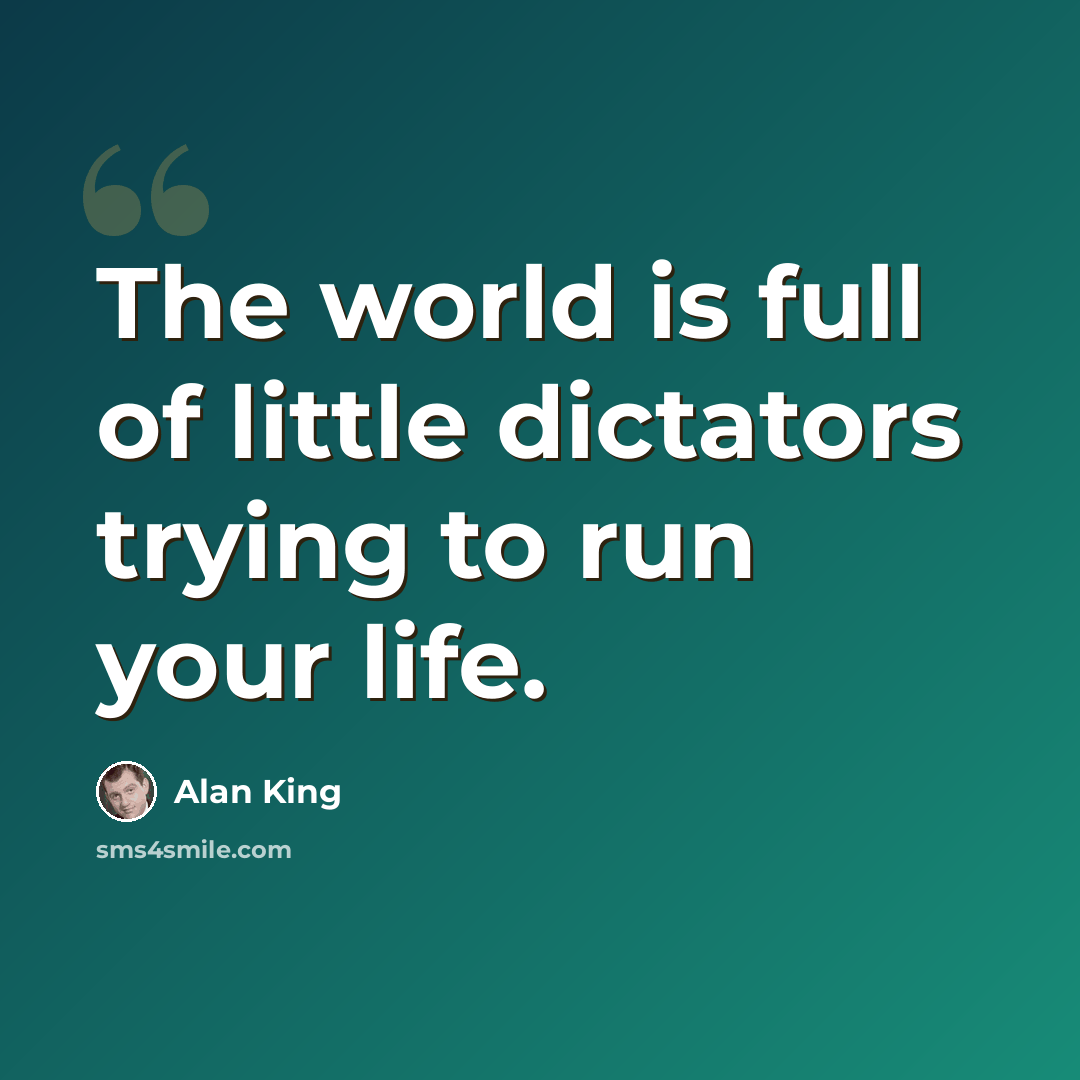 “The world is full of little dictators trying to run your life.” quote by Alan King