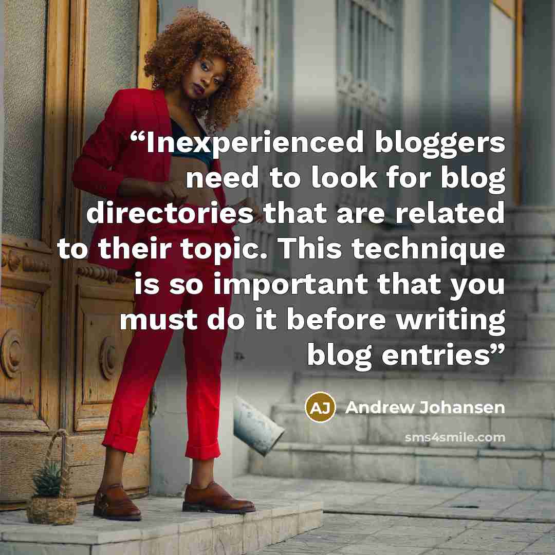 “Inexperienced bloggers need to look for blog directories that are related to their topic. This technique is so important that you must do it before writing blog entries” quote by Andrew Johansen