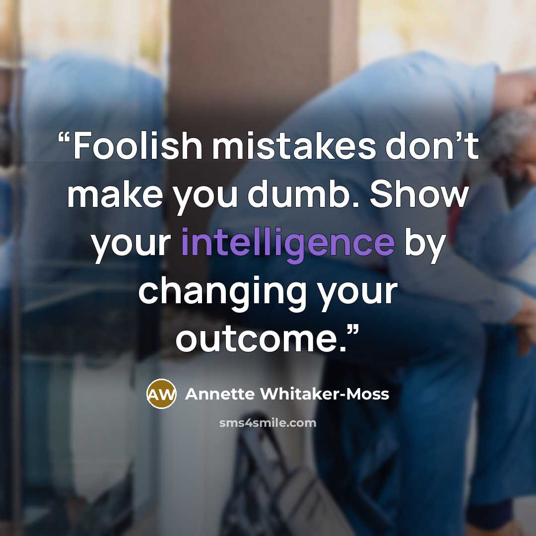 “Foolish mistakes don't make you dumb. Show your intelligence by changing your outcome.” quote by Annette Whitaker-Moss