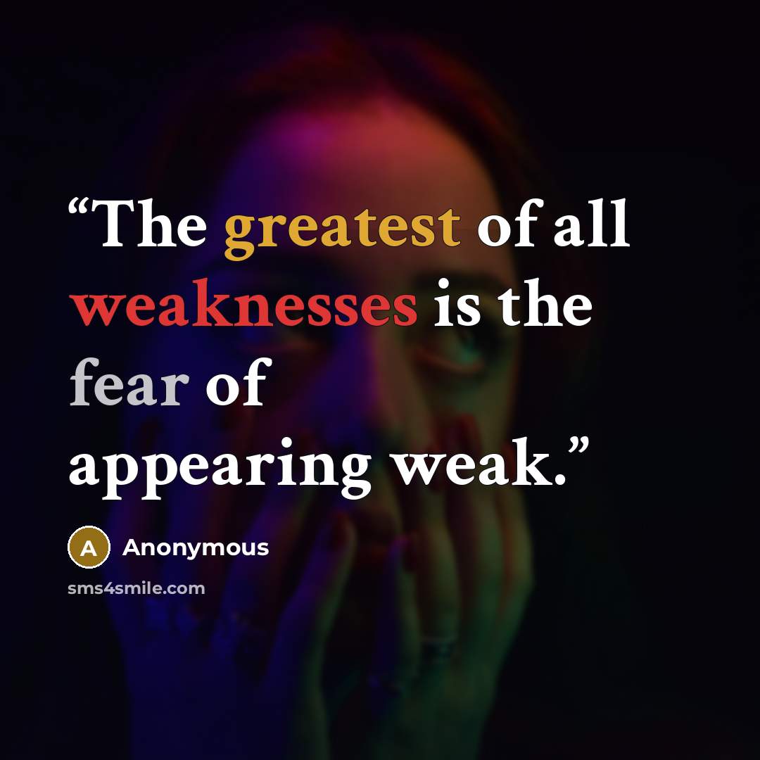 “The greatest of all weaknesses is the fear of appearing weak.” quote by Anonymous
