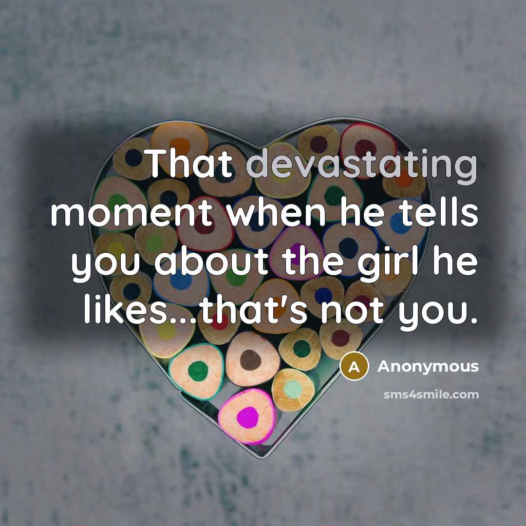 “That devastating moment when he tells you about the girl he likes...that's not you.” quote by Anonymous