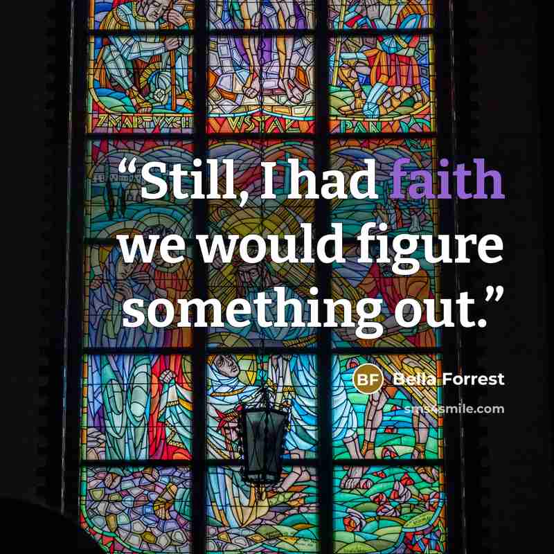 “Still, I had faith we would figure something out.” quote by Bella Forrest