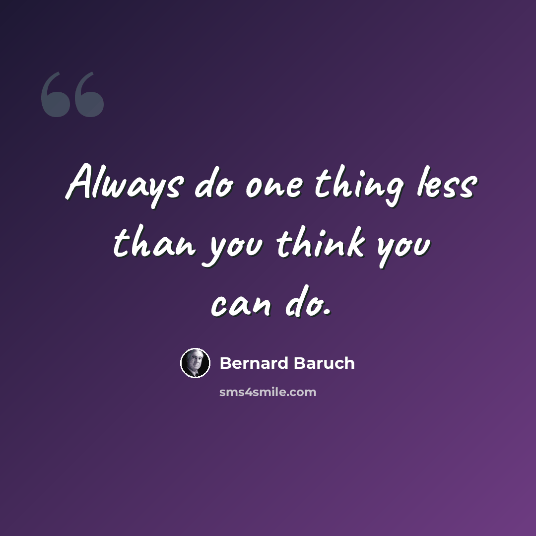 “Always do one thing less than you think you can do.” quote by Bernard Baruch