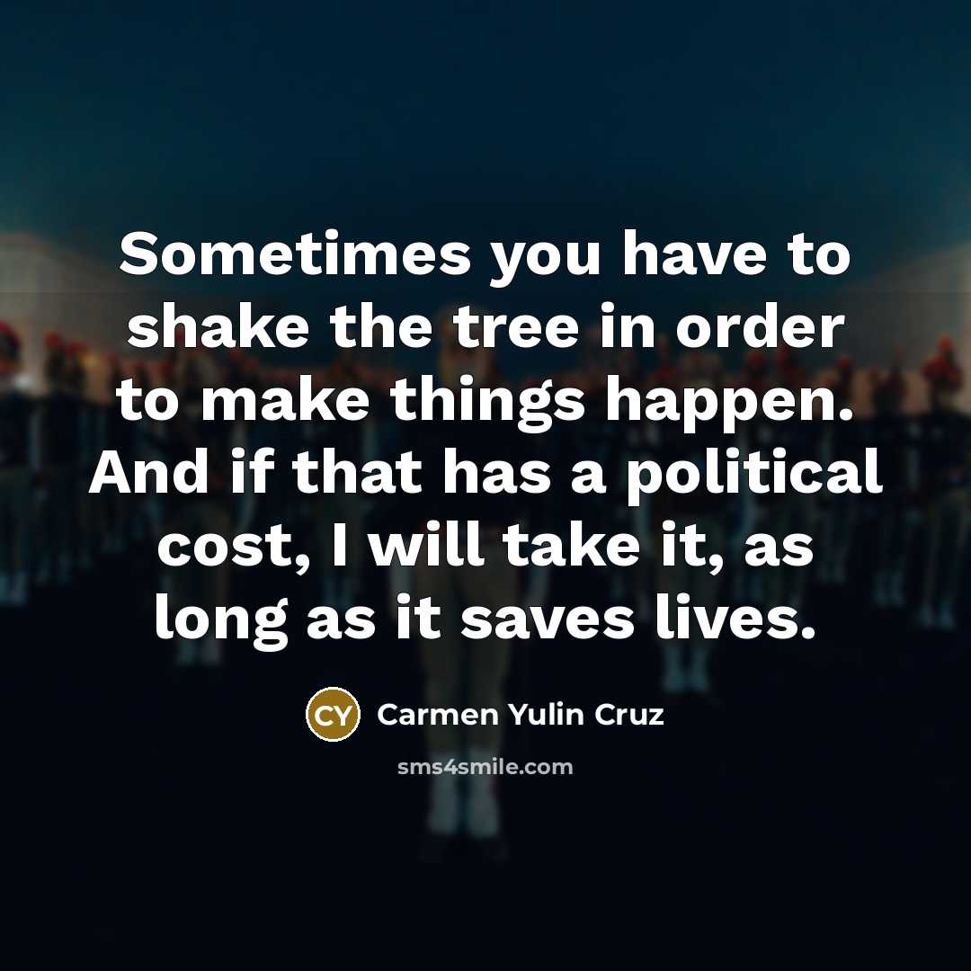 “Sometimes you have to shake the tree in order to make things happen. And if that has a political cost, I will take it, as long as it saves lives.” quote by Carmen Yulin Cruz
