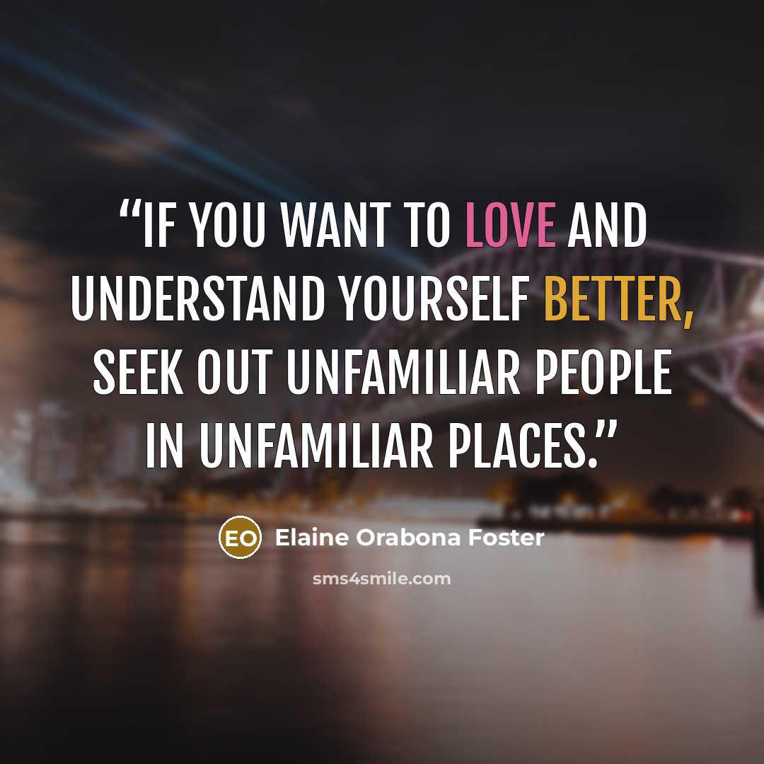 “If you want to love and understand yourself better, seek out unfamiliar people in unfamiliar places.” quote by Elaine Orabona Foster