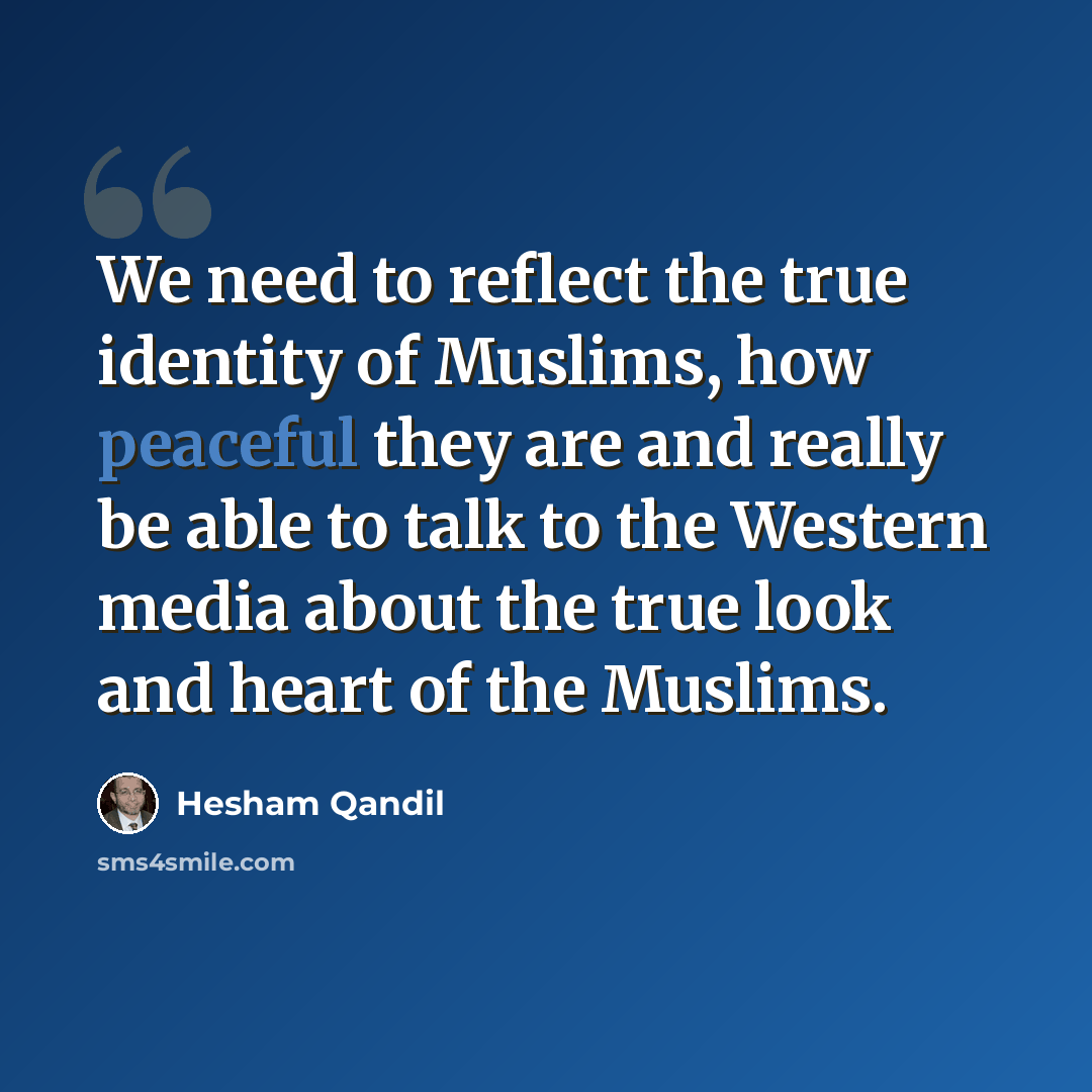“We need to reflect the true identity of Muslims, how peaceful they are and really be able to talk to the Western media about the true look and heart of the Muslims.” quote by Hesham Qandil