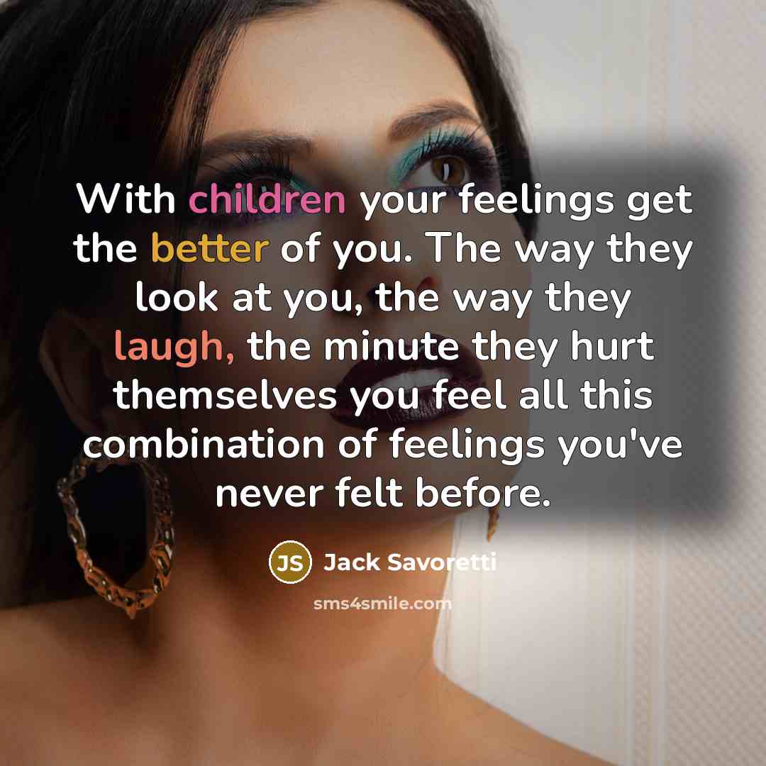 “With children your feelings get the better of you. The way they look at you, the way they laugh, the minute they hurt themselves you feel all this combination of feelings you've never felt before.” quote by Jack Savoretti