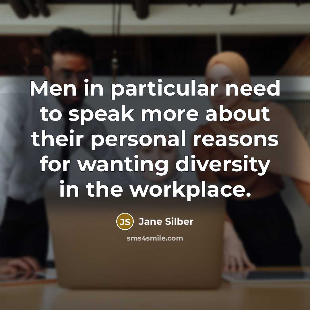 “Men in particular need to speak more about their personal reasons for wanting diversity in the workplace.” quote by Jane Silber