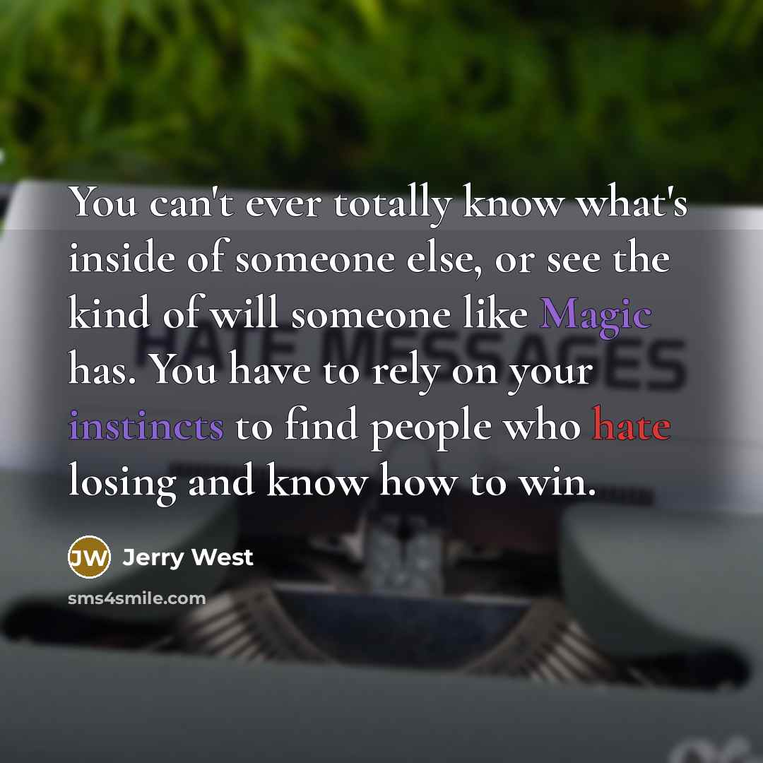 “You can't ever totally know what's inside of someone else, or see the kind of will someone like Magic has. You have to rely on your instincts to find people who hate losing and know how to win.” quote by Jerry West