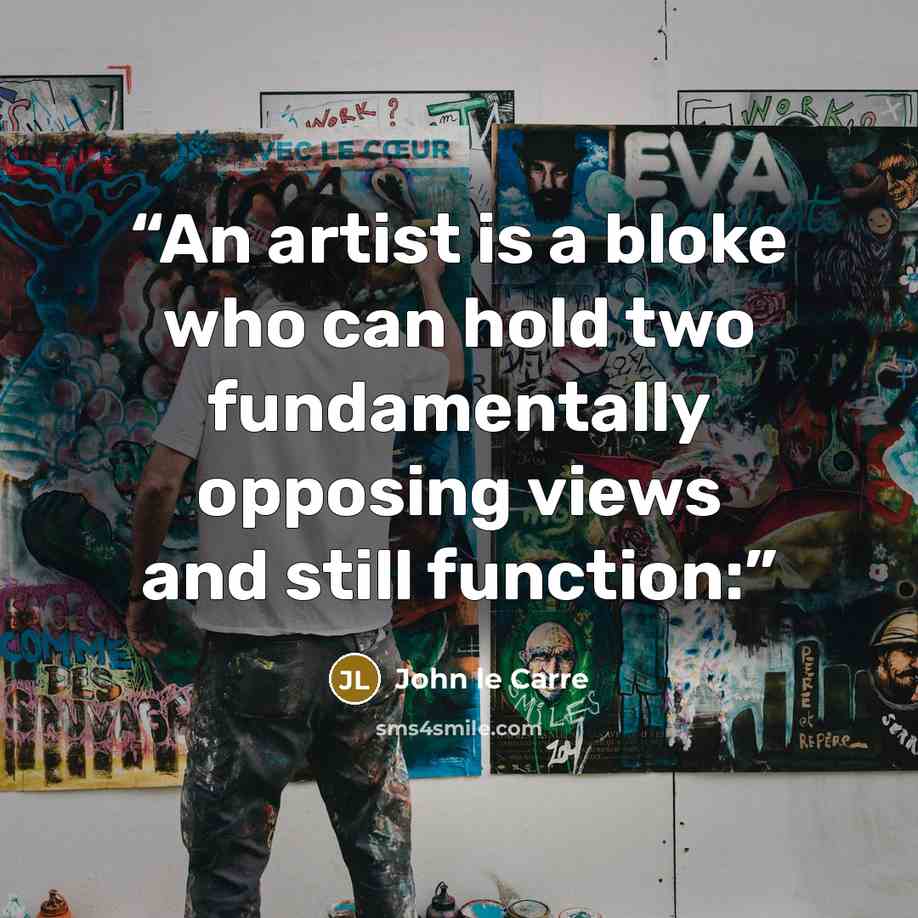 “An artist is a bloke who can hold two fundamentally opposing views and still function:” quote by John le Carré