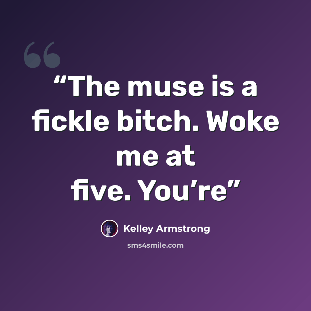 “The muse is a fickle bitch. Woke me at five. You’re” quote by Kelley Armstrong