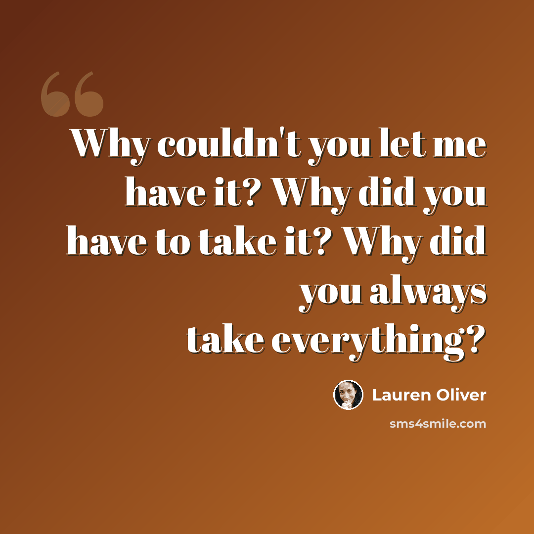 “Why couldn't you let me have it? Why did you have to take it? Why did you always take everything?” quote by Lauren Oliver