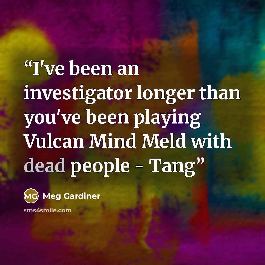 “I've been an investigator longer than you've been playing Vulcan Mind Meld with dead people - Tang” quote by Meg Gardiner