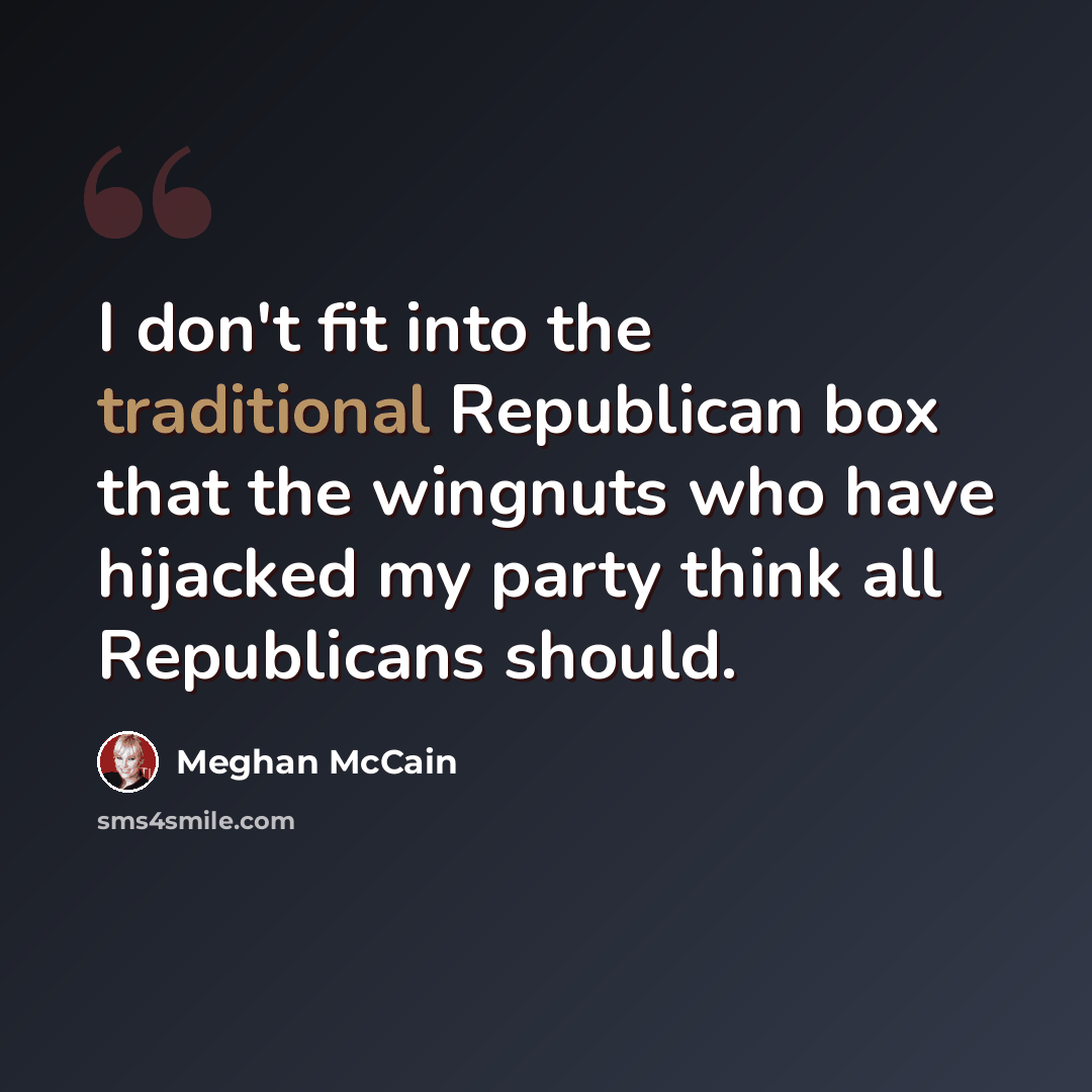 “I don't fit into the traditional Republican box that the wingnuts who have hijacked my party think all Republicans should.” quote by Meghan McCain