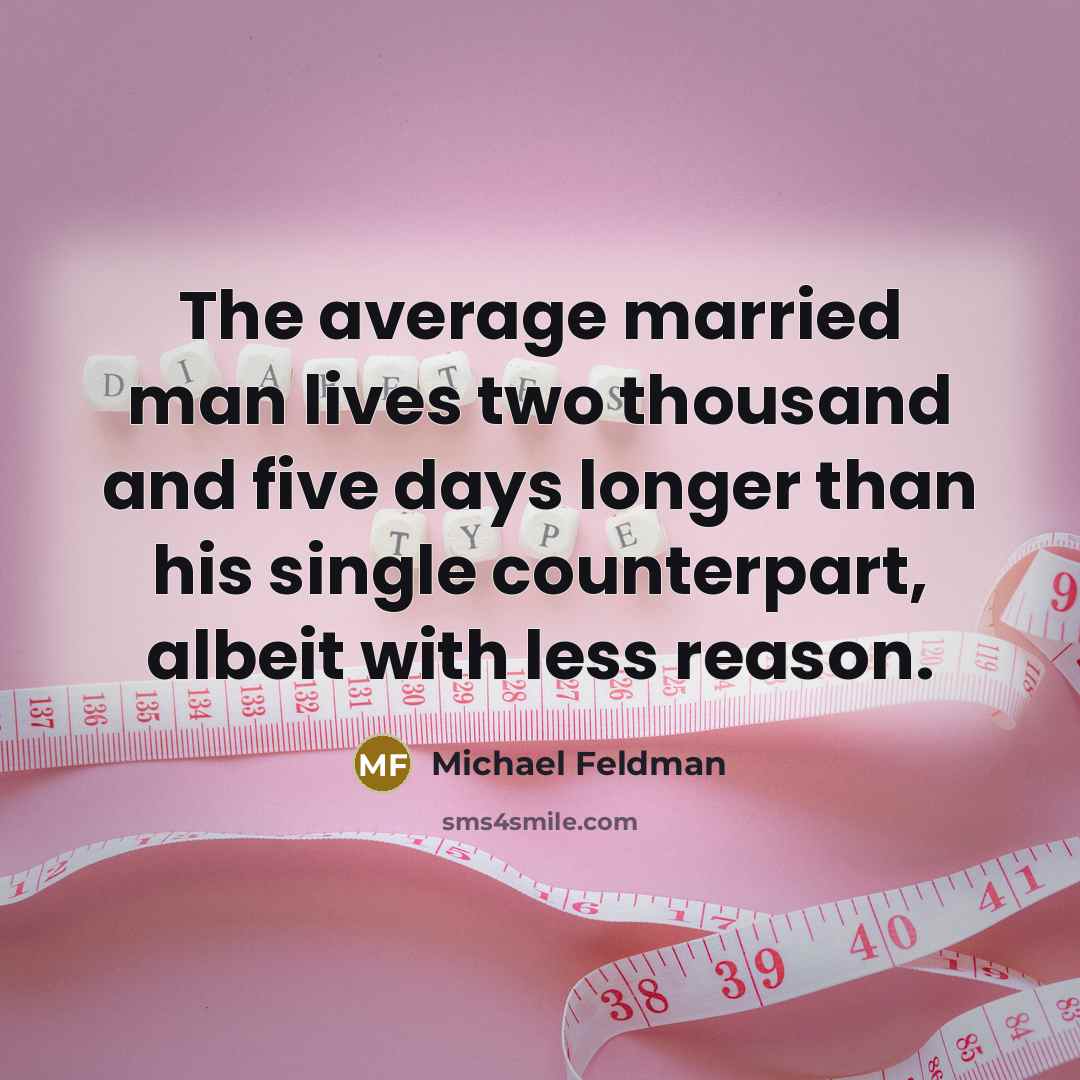 “The average married man lives two thousand and five days longer than his single counterpart, albeit with less reason.” quote by Michael Feldman