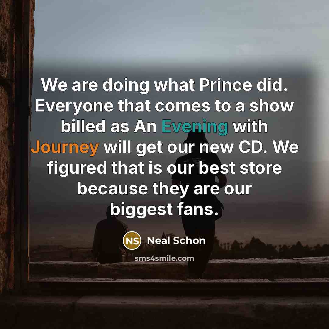 “We are doing what Prince did. Everyone that comes to a show billed as An Evening with Journey will get our new CD. We figured that is our best store because they are our biggest fans.” quote by Neal Schon
