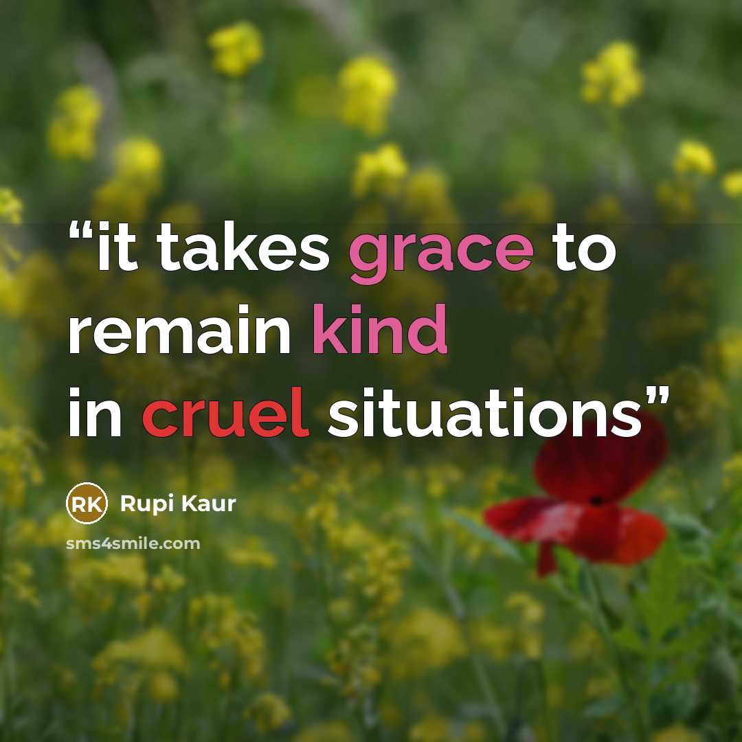 “it takes grace to remain kind in cruel situations” quote by Rupi Kaur