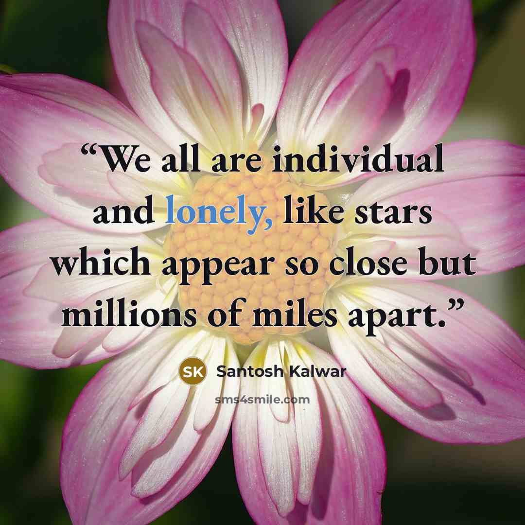 “We all are individual and lonely, like stars which appear so close but millions of miles apart.” quote by Santosh Kalwar