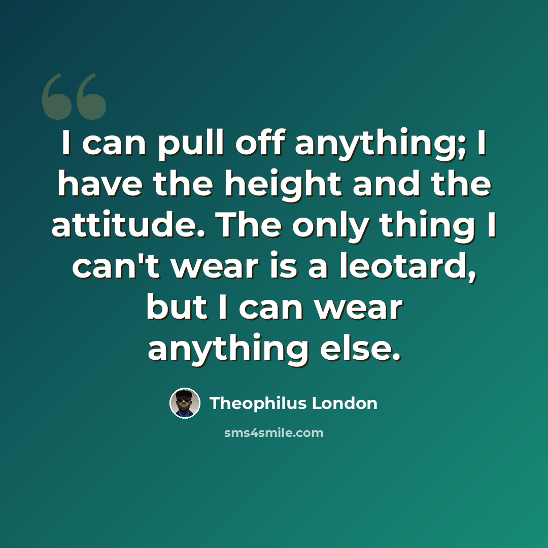 “I can pull off anything; I have the height and the attitude. The only thing I can't wear is a leotard, but I can wear anything else.” quote by Theophilus London