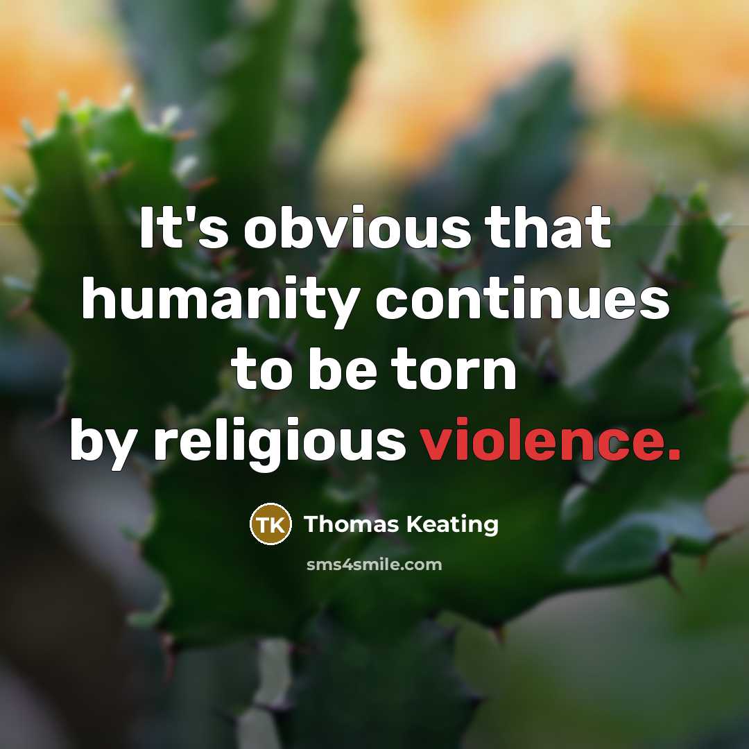 “It's obvious that humanity continues to be torn by religious violence.” quote by Thomas Keating