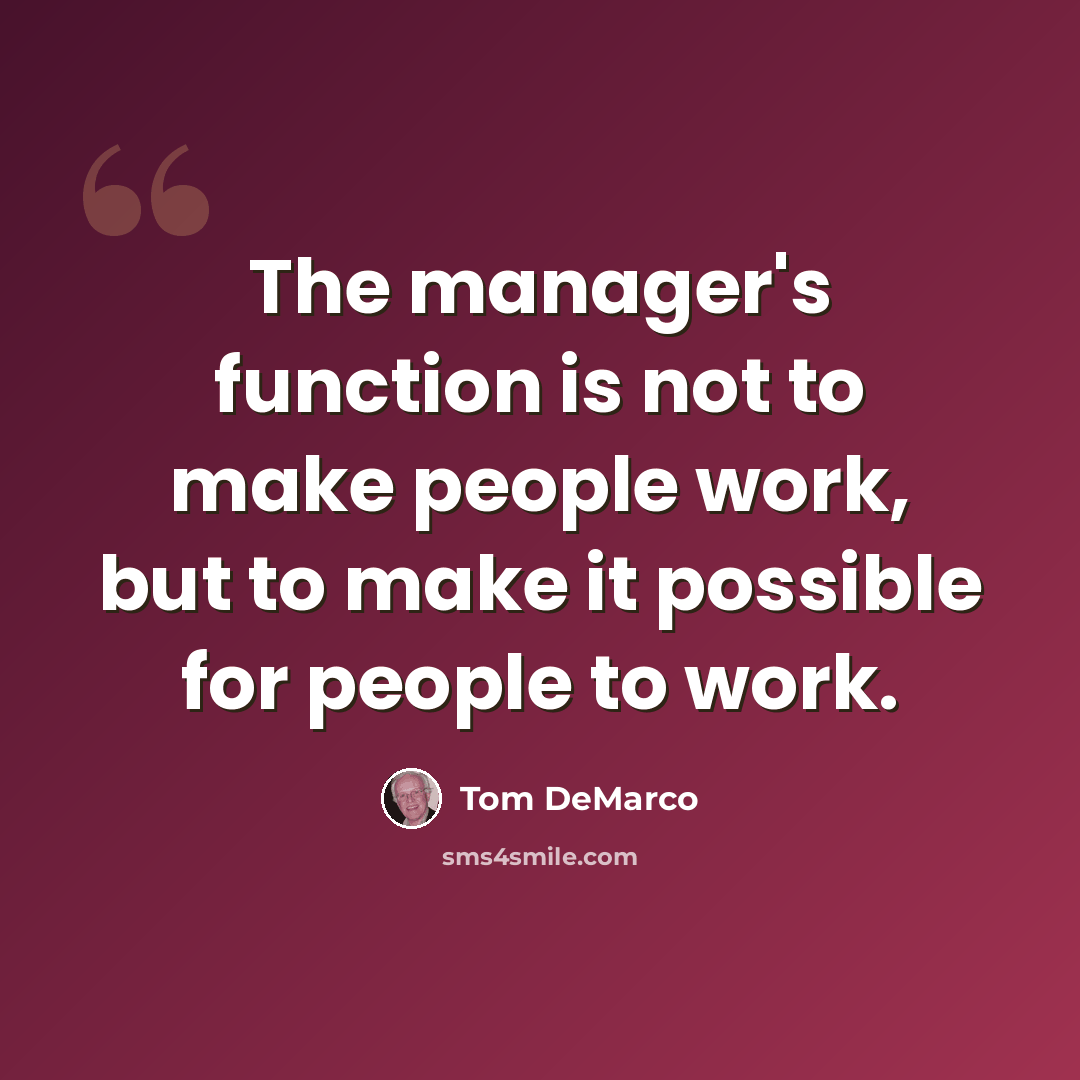 “The manager's function is not to make people work, but to make it possible for people to work.” quote by Tom DeMarco