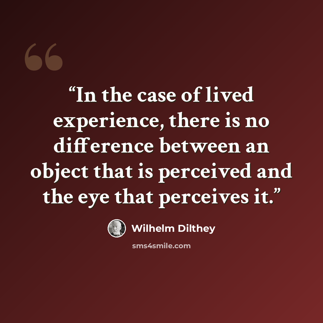 “In the case of lived experience, there is no difference between an object that is perceived and the eye that perceives it.” quote by Wilhelm Dilthey