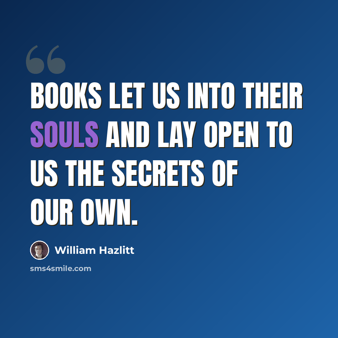“Books let us into their souls and lay open to us the secrets of our own.” quote by William Hazlitt
