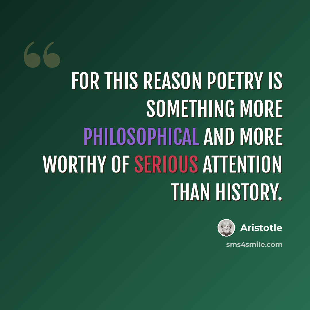 “For this reason poetry is something more philosophical and more worthy of serious attention than history.” quote by Aristotle