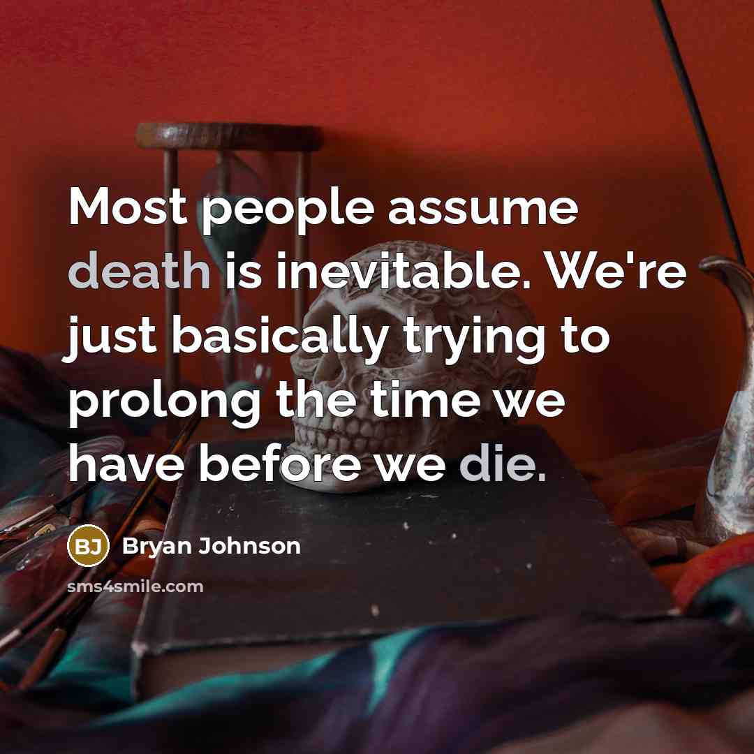 “Most people assume death is inevitable. We're just basically trying to prolong the time we have before we die.” quote by Bryan Johnson