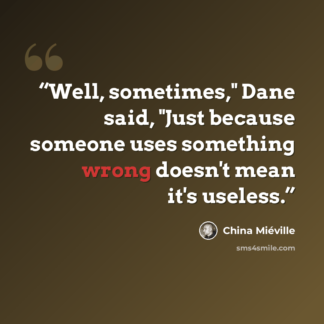 “Well, sometimes," Dane said, "Just because someone uses something wrong doesn't mean it's useless.” quote by China Miéville