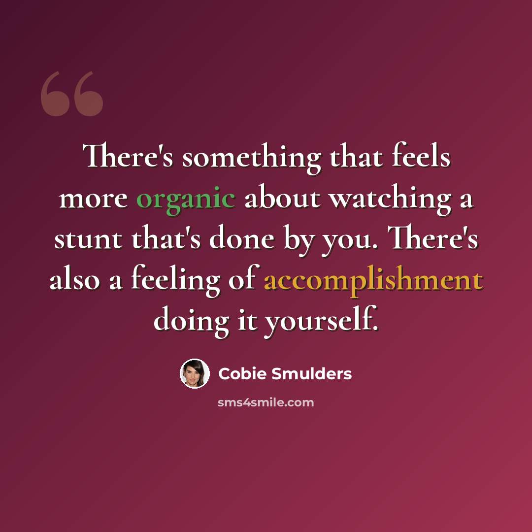“There's something that feels more organic about watching a stunt that's done by you. There's also a feeling of accomplishment doing it yourself.” quote by Cobie Smulders